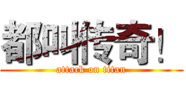 都叫传奇！ (attack on titan)