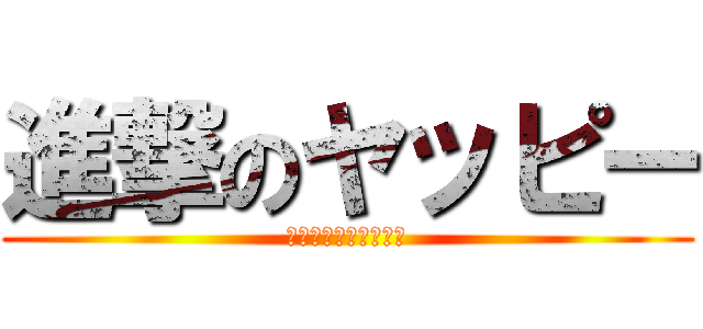 進撃のヤッピー (まるさんごめんなさい)