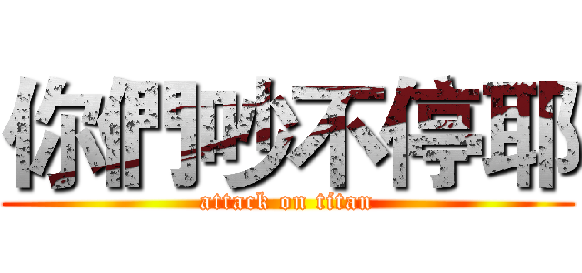 你們吵不停耶 (attack on titan)