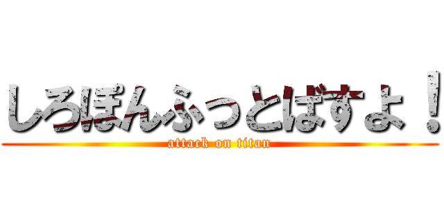 しろぽんふっとばすよ！ (attack on titan)