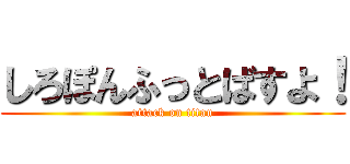 しろぽんふっとばすよ！ (attack on titan)