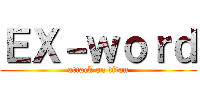 ＥＸ－ｗｏｒｄ (attack on titan)