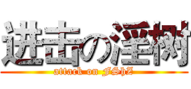 进击の淫树 (attack on FShZ)