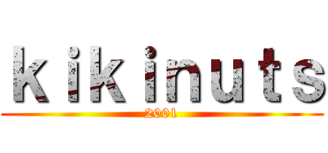 ｋｉｋｉｎｕｔｓ (2001)