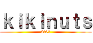 ｋｉｋｉｎｕｔｓ (2001)