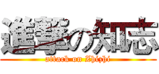 進撃の知志 (attack on Zhizhi)