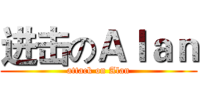 进击のＡｌａｎ (attack on Alan)