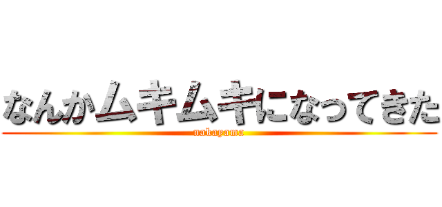 なんかムキムキになってきた (nakayama)