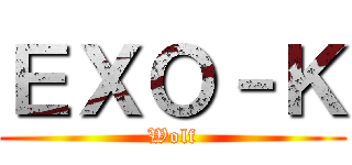 ＥＸＯ－Ｋ (Wolf)