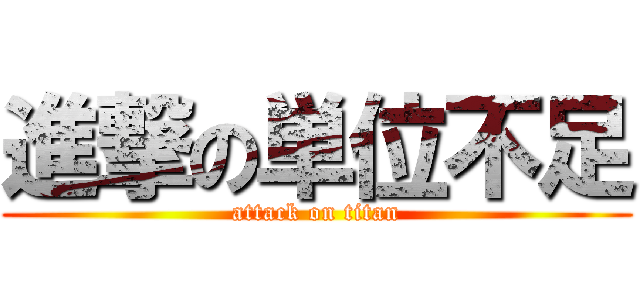 進撃の単位不足 (attack on titan)