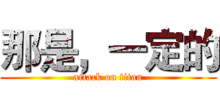 那是，一定的 (attack on titan)