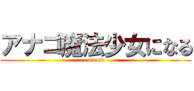 アナゴ魔法少女になる (attack)