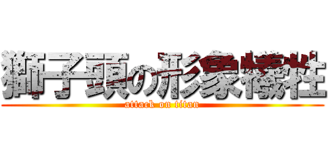 獅子頭の形象犧牲 (attack on titan)