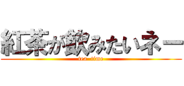 紅茶が飲みたいネー (tea  time)