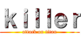 ｋｉｌｌｅｒ (attack on titan)