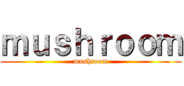 ｍｕｓｈｒｏｏｍ (mushroom)