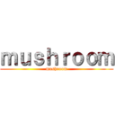 ｍｕｓｈｒｏｏｍ (mushroom)