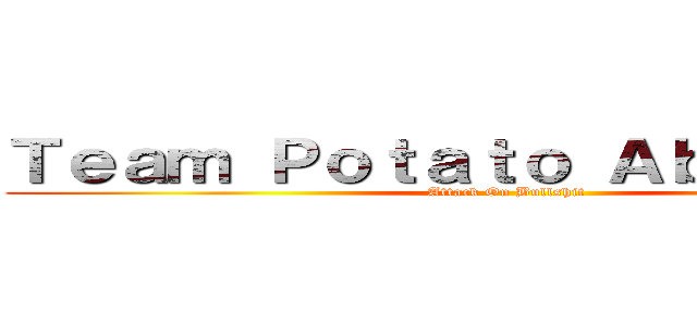 Ｔｅａｍ Ｐｏｔａｔｏ Ａｂｒｉｄｇｅｄ (Attack On Bullshit)