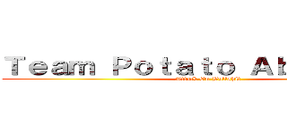 Ｔｅａｍ Ｐｏｔａｔｏ Ａｂｒｉｄｇｅｄ (Attack On Bullshit)