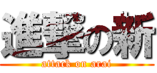 進撃の新 (attack on arai)