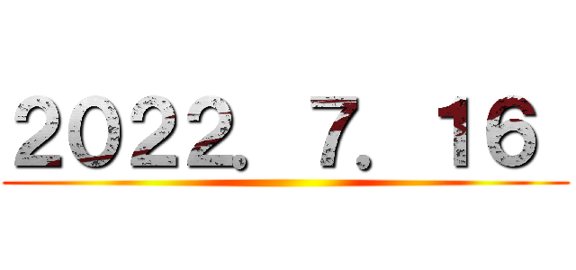 ２０２２．７．１６  ()