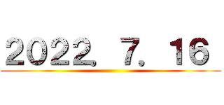 ２０２２．７．１６  ()