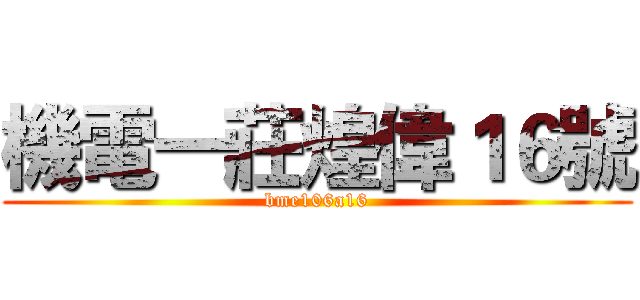 機電一莊煌偉１６號 (bme106a16)