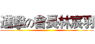 進擊の會長林宸羽 ()