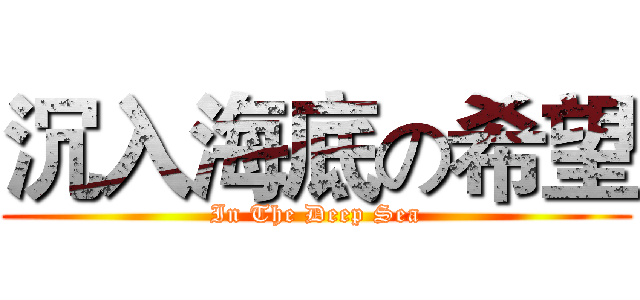 沉入海底の希望 (In The Deep Sea)