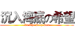沉入海底の希望 (In The Deep Sea)