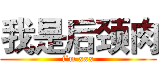 我是后颈肉 (i`m xxx)