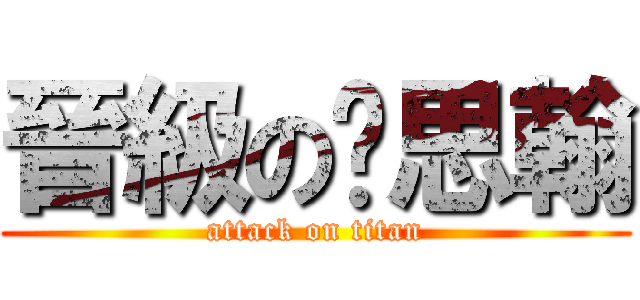 晉級の黃思翰 (attack on titan)