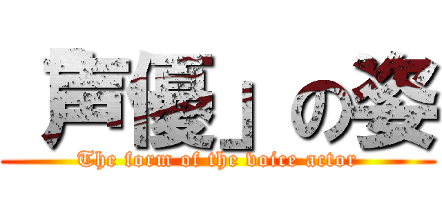 「声優」の姿 (The form of the voice actor)