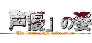 「声優」の姿 (The form of the voice actor)