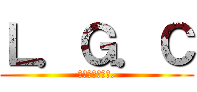 Ｌ．Ｇ．Ｃ (ＬＭ．ＧＥＥＫ.)