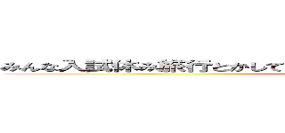 みんな入試休み旅行とかしてていいなおれは明日中学の同窓会に行く (attack on titan)