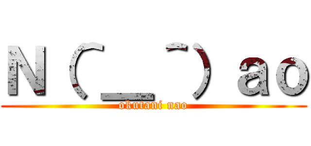 Ｎ（＾＿＾）ａｏ (okutani nao)