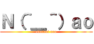 Ｎ（＾＿＾）ａｏ (okutani nao)