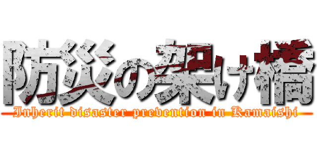 防災の架け橋 (Inherit disaster prevention in Kamaishi)