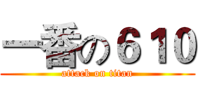 一番の６１０ (attack on titan)