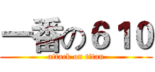 一番の６１０ (attack on titan)