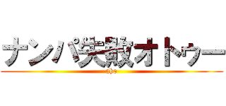 ナンパ失敗オトゥー (aho)