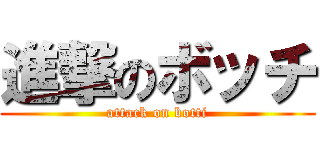 進撃のボッチ (attack on botti)