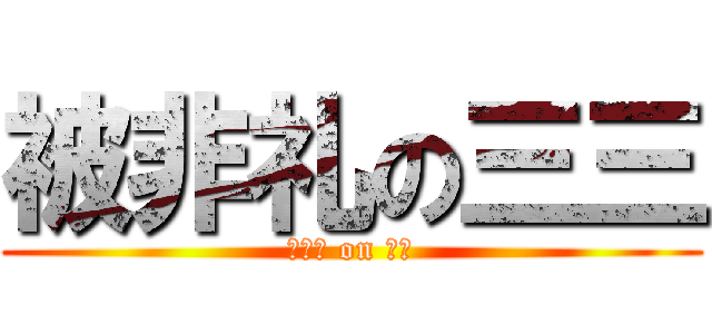 被非礼の三三 (被非礼 on 三三)