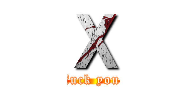 Ｘ (fuck you)