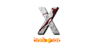 Ｘ (fuck you)
