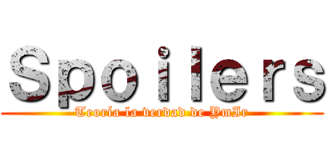 Ｓｐｏｉｌｅｒｓ (Teoría la verdad de YmIr)