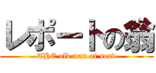 レポートの翁 (THE old man of sord)