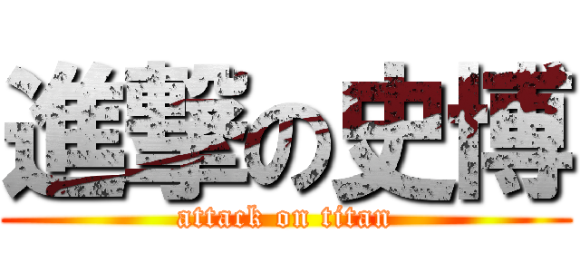 進撃の史博 (attack on titan)