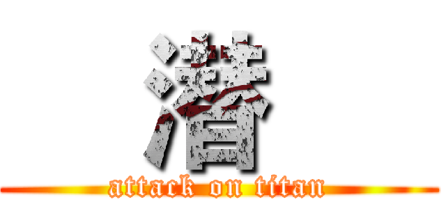     潜      (attack on titan)